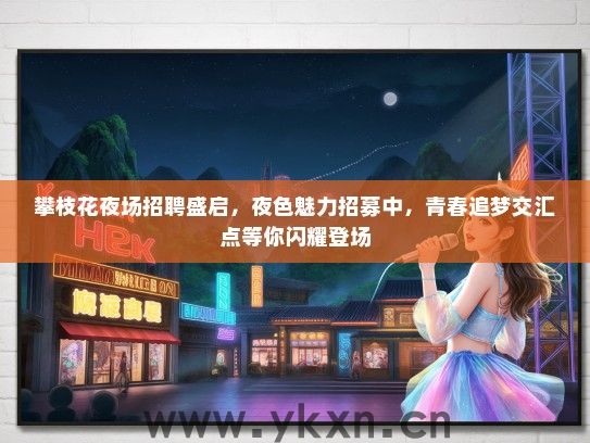 攀枝花夜场招聘盛启，夜色魅力招募中，青春追梦交汇点等你闪耀登场