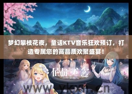 梦幻攀枝花夜，童话KTV音乐狂欢预订，打造专属您的高品质欢聚盛宴！
