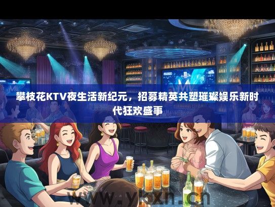攀枝花KTV夜生活新纪元，招募精英共塑璀璨娱乐新时代狂欢盛事