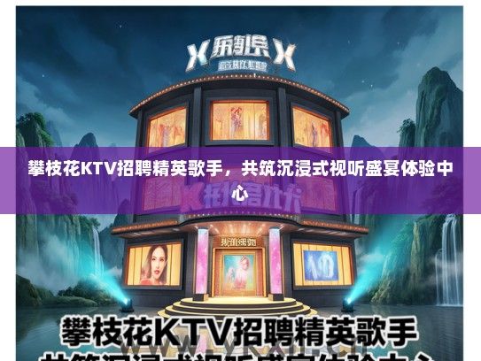 攀枝花KTV招聘精英歌手，共筑沉浸式视听盛宴体验中心