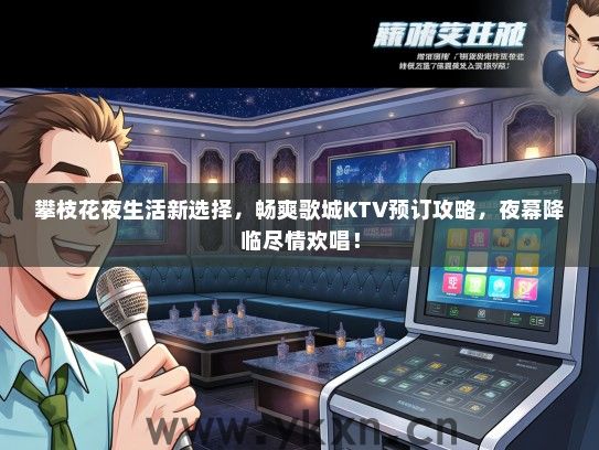 攀枝花夜生活新选择，畅爽歌城KTV预订攻略，夜幕降临尽情欢唱！