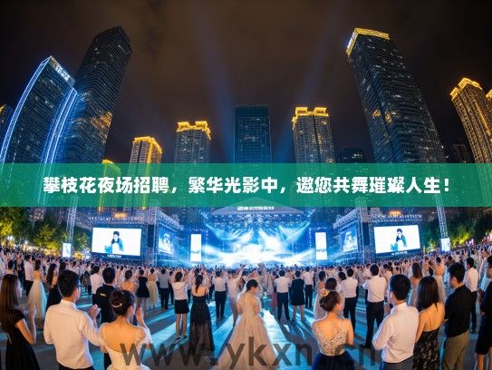 攀枝花夜场招聘，繁华光影中，邀您共舞璀璨人生！