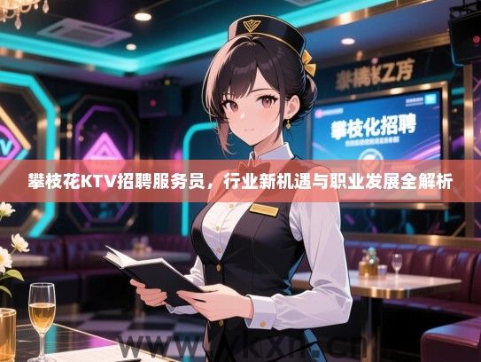 攀枝花KTV招聘服务员，行业新机遇与职业发展全解析