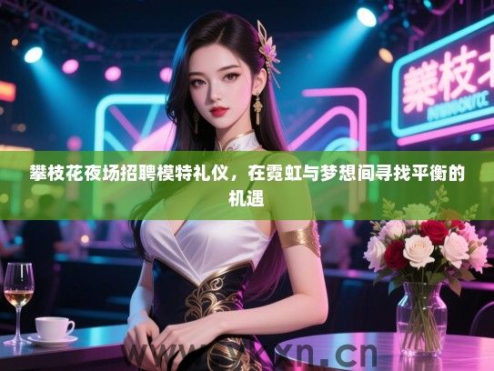 攀枝花夜场招聘模特礼仪，在霓虹与梦想间寻找平衡的机遇