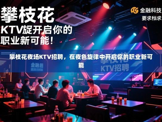 攀枝花夜场KTV招聘，在夜色旋律中开启你的职业新可能