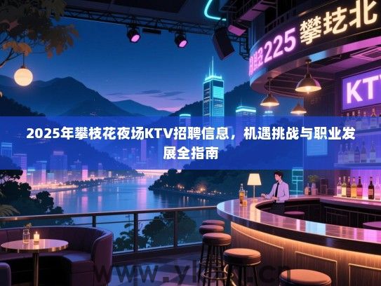 2025年攀枝花夜场KTV招聘信息,机遇挑战与职业发展全指南 2025年攀枝花夜场KTV招聘信息,机遇挑战与职业发展全指南