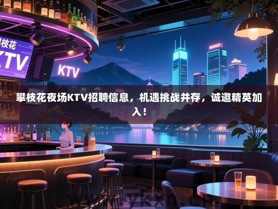 攀枝花夜场KTV招聘信息，机遇挑战并存，诚邀精英加入！