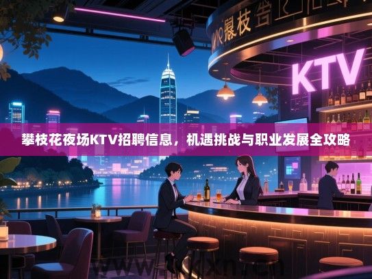 攀枝花夜场KTV招聘信息，机遇挑战与职业发展全攻略
